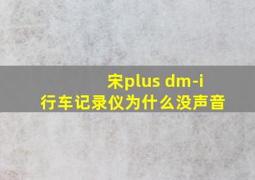 宋plus dm-i行车记录仪为什么没声音